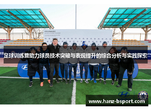 足球训练营助力球员技术突破与表现提升的综合分析与实践探索 足球训练营助力球员技术突破与表现提升的综合分析与实践探索