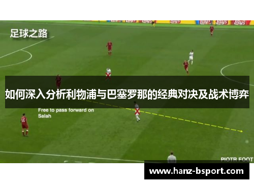 如何深入分析利物浦与巴塞罗那的经典对决及战术博弈 如何深入分析利物浦与巴塞罗那的经典对决及战术博弈