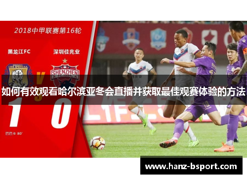 如何有效观看哈尔滨亚冬会直播并获取最佳观赛体验的方法
