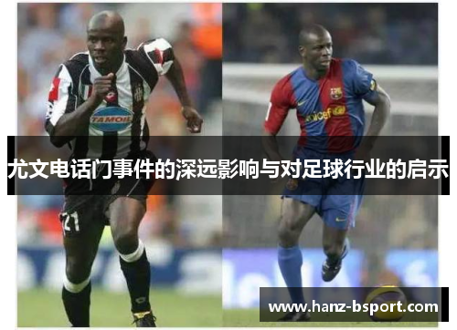 尤文电话门事件的深远影响与对足球行业的启示 尤文电话门事件的深远影响与对足球行业的启示