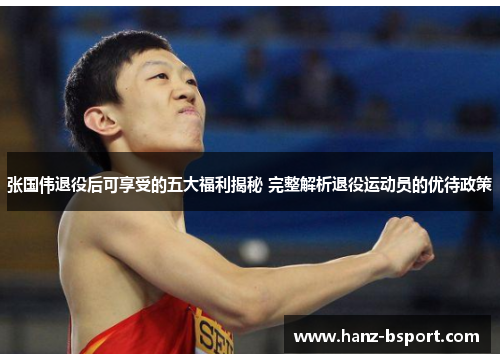 张国伟退役后可享受的五大福利揭秘 完整解析退役运动员的优待政策 张国伟退役后可享受的五大福利揭秘 完整解析退役运动员的优待政策