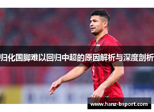 归化国脚难以回归中超的原因解析与深度剖析 归化国脚难以回归中超的原因解析与深度剖析