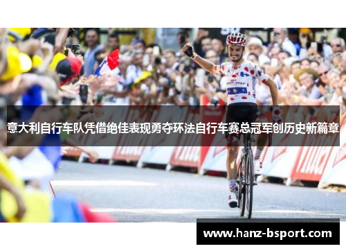 意大利自行车队凭借绝佳表现勇夺环法自行车赛总冠军创历史新篇章