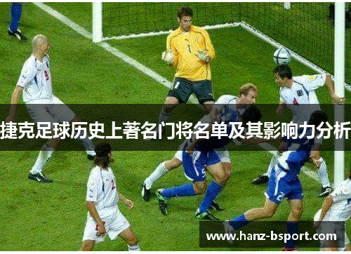 捷克足球历史上著名门将名单及其影响力分析