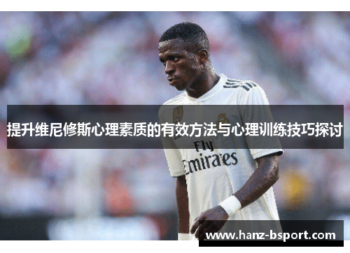 提升维尼修斯心理素质的有效方法与心理训练技巧探讨 提升维尼修斯心理素质的有效方法与心理训练技巧探讨