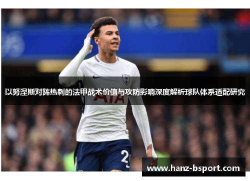 以努涅斯对阵热刺的法甲战术价值与攻防影响深度解析球队体系适配研究 以努涅斯对阵热刺的法甲战术价值与攻防影响深度解析球队体系适配研究