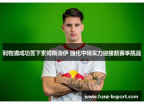 利物浦成功签下索博斯洛伊 强化中场实力迎接新赛季挑战 利物浦成功签下索博斯洛伊 强化中场实力迎接新赛季挑战
