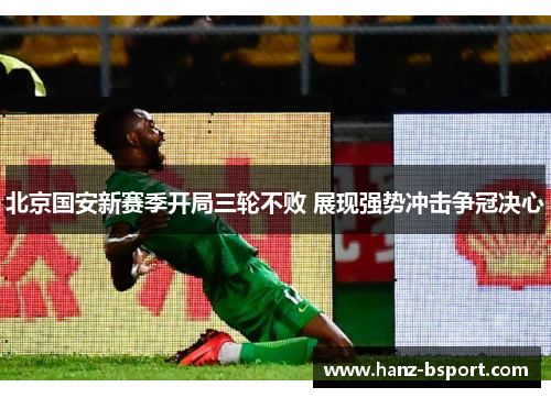 北京国安新赛季开局三轮不败 展现强势冲击争冠决心