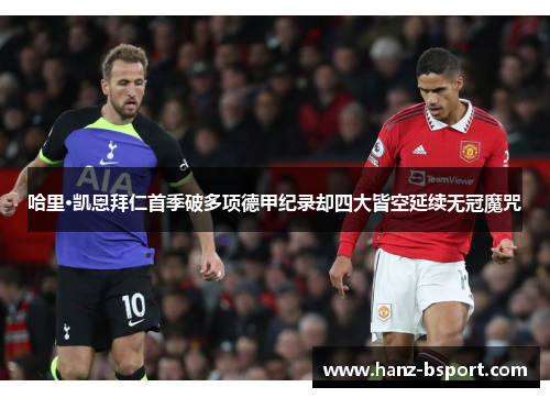 哈里·凯恩拜仁首季破多项德甲纪录却四大皆空延续无冠魔咒 哈里·凯恩拜仁首季破多项德甲纪录却四大皆空延续无冠魔咒