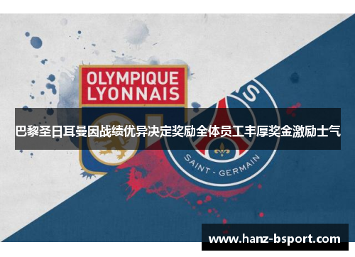 巴黎圣日耳曼因战绩优异决定奖励全体员工丰厚奖金激励士气