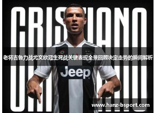 老将吉鲁力战尤文欧冠生死战关键表现全景回顾决定走势的瞬间解析