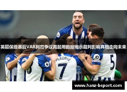 英超保级赛后VAR判罚争议再起用数据揭示裁判影响真相走向未来