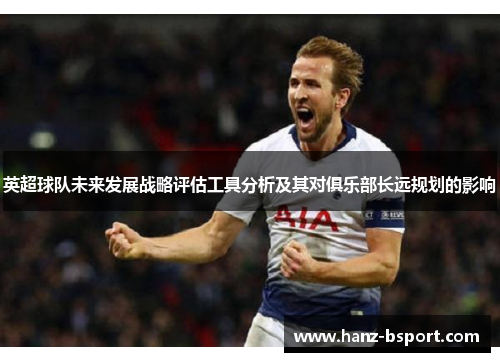 英超球队未来发展战略评估工具分析及其对俱乐部长远规划的影响